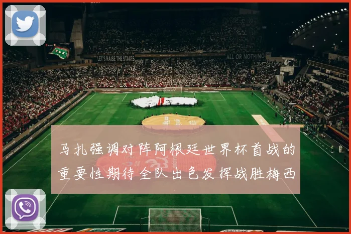 马扎强调对阵阿根廷世界杯首战的重要性期待全队出色发挥战胜梅西